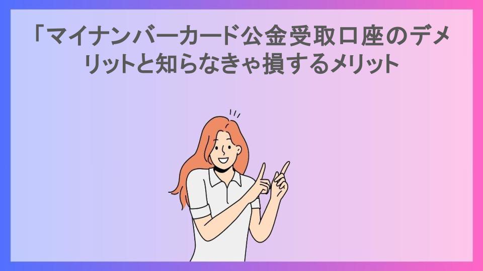 「マイナンバーカード公金受取口座のデメリットと知らなきゃ損するメリット